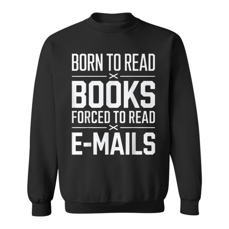 Born To Read Books Forced To Read E-Mails Quote Sweatshirt