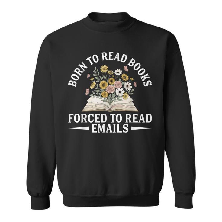 Born To Read Books Forced To Read Emails Office Humor Sweatshirt