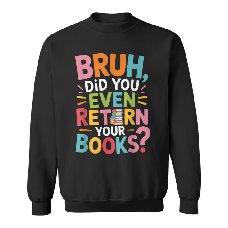 Bruh Did You Even Return Your Books College Life Humor Sweatshirt