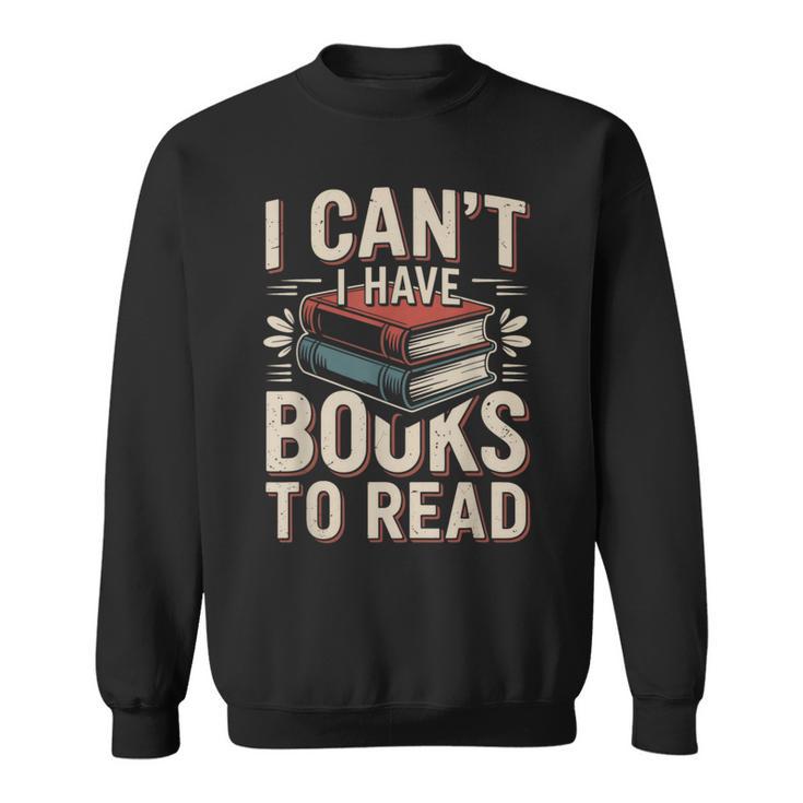 I Can't I Have Books To Read Reading Sweatshirt