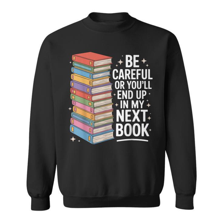 Be Careful Or You'Re In My Next Book For Authors Sweatshirt