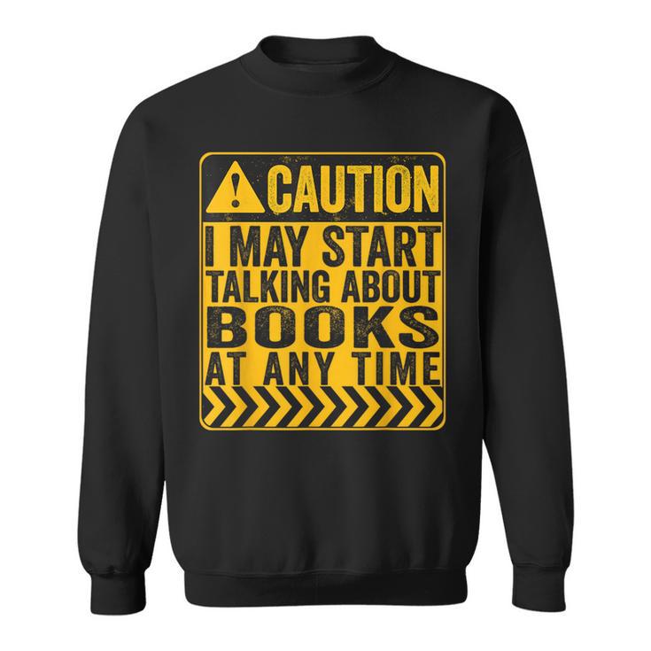 Caution I May Start Talking About Books Sweatshirt