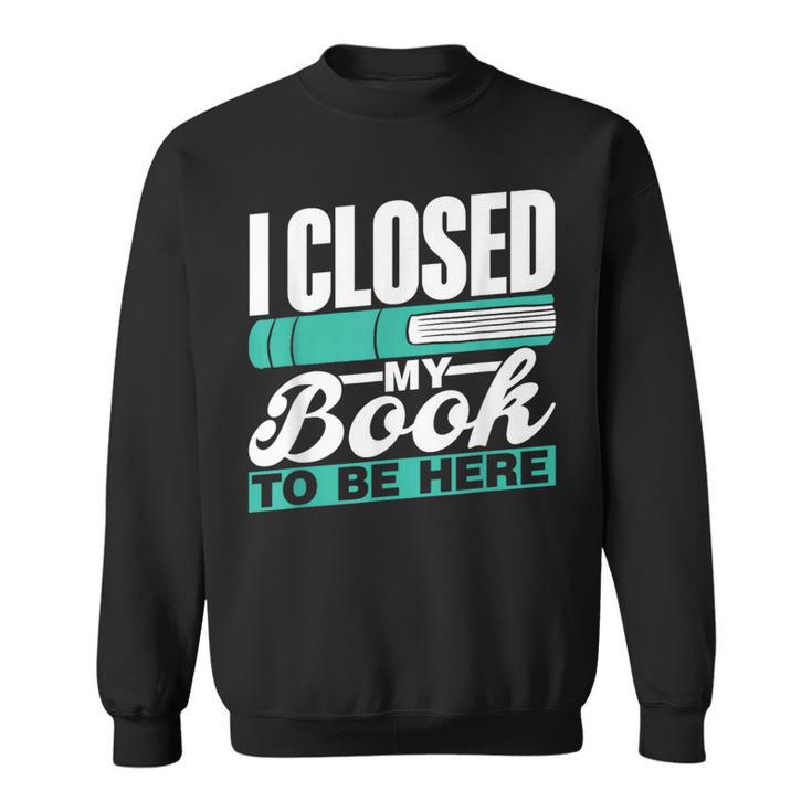 I Closed My Book To Be Here Read Readers Reader Reading Sweatshirt