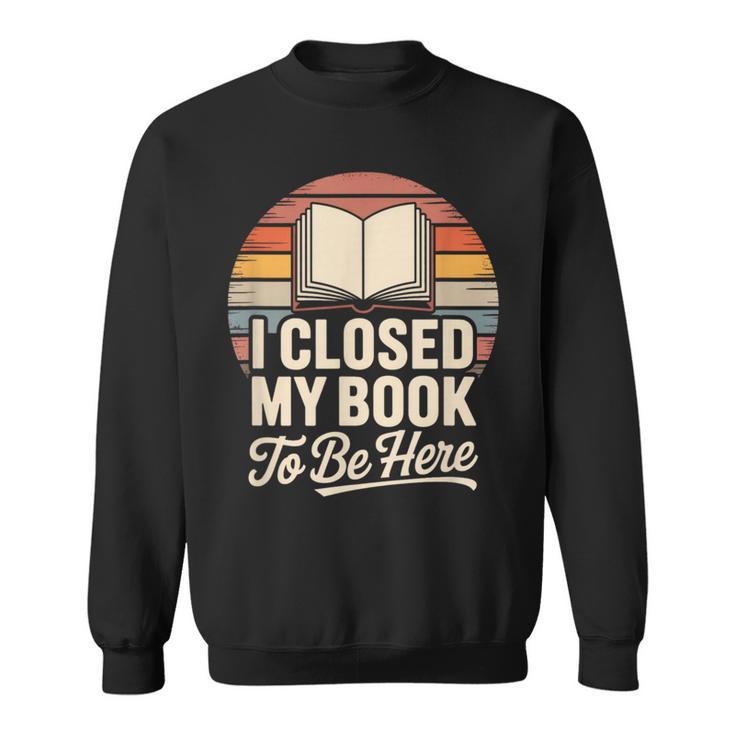 I Closed My Book To Be Here Reading Sweatshirt