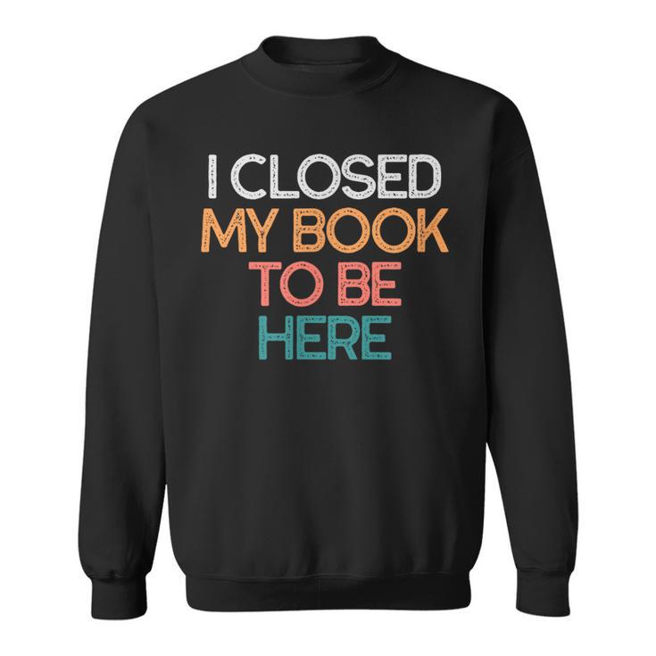 I Closed My Book To Be Here Sarcastic Sweatshirt