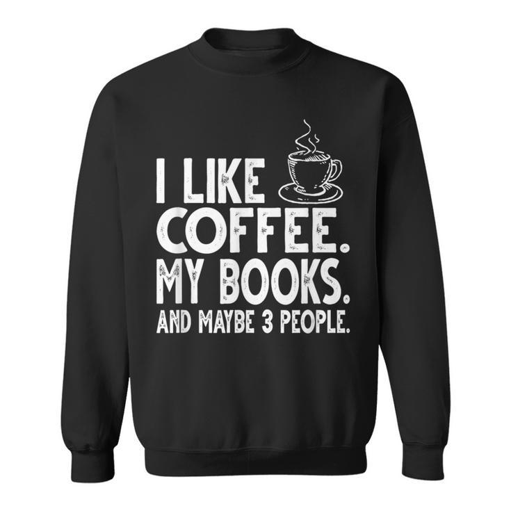 I Like Coffee My Books And Maybe 3 People Bookworm Sweatshirt I Like Coffee My Books And Maybe 3 People Bookworm Sweatshirt