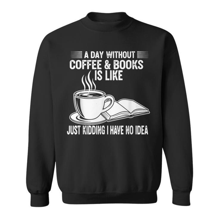 A Day Without Coffee & Books Is Like Just Kidding Sweatshirt