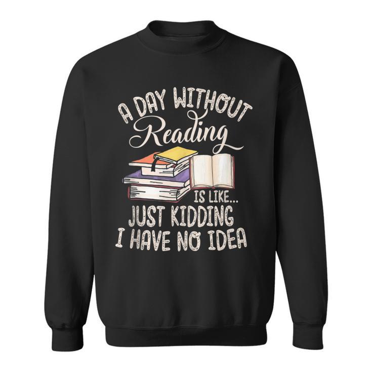 A Day Without Reading Is Like Just Kidding Book Lover Sweatshirt
