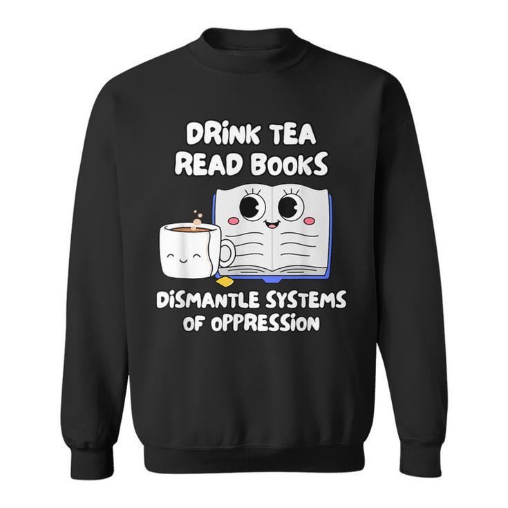 Drink Tea Read Books Dismantle Systems Of Oppression Sweatshirt