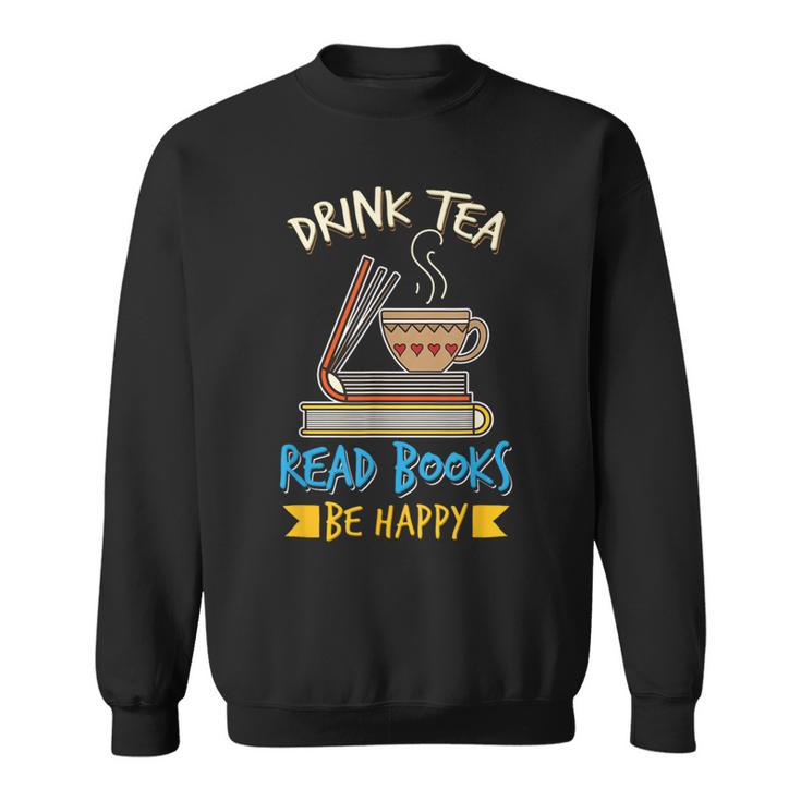 Drink Tea Read Books Be Happy Tea Drinker Book Lovers Sweatshirt
