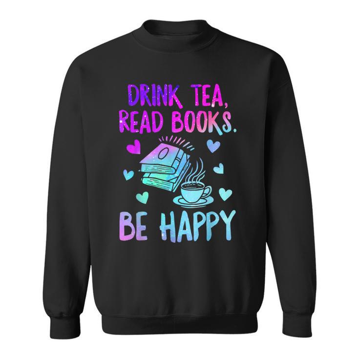 Drink Tea Read Books Be Happy Tea Lover Bookworm Librarian Sweatshirt