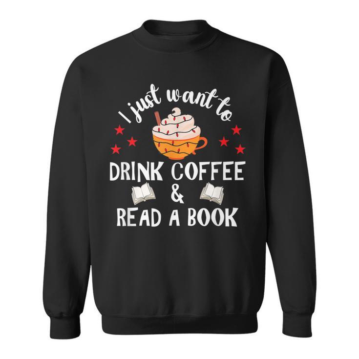 I Just Want To Drink Coffee And Read A Book Coffee And Book Sweatshirt