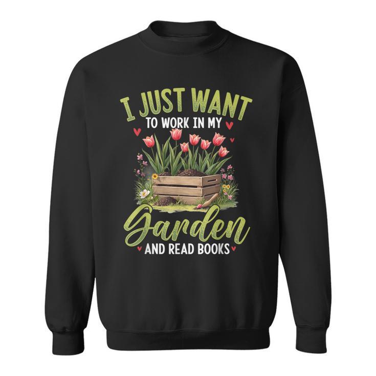 I Just Want To Work In My Garden And Read Books Gardening Sweatshirt I Just Want To Work In My Garden And Read Books Gardening Sweatshirt