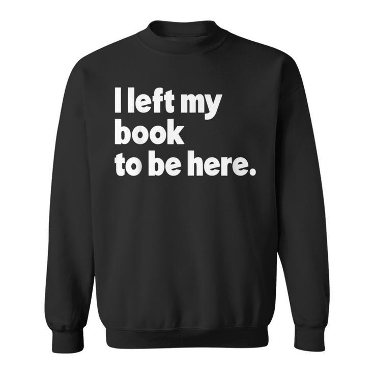 I Left My Book To Be Here Sweatshirt