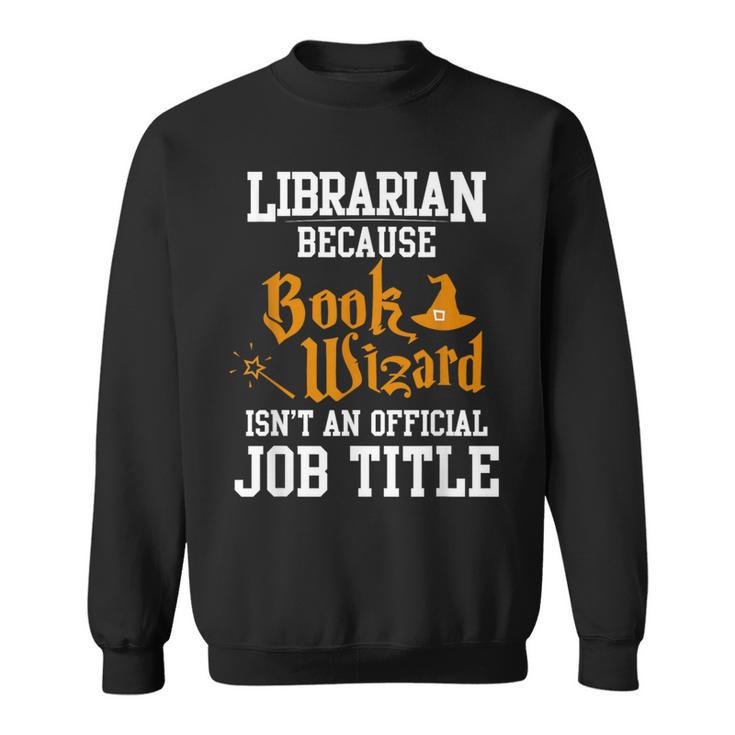 Librarian Because Book Wizard Isn't An Official Job Title Sweatshirt
