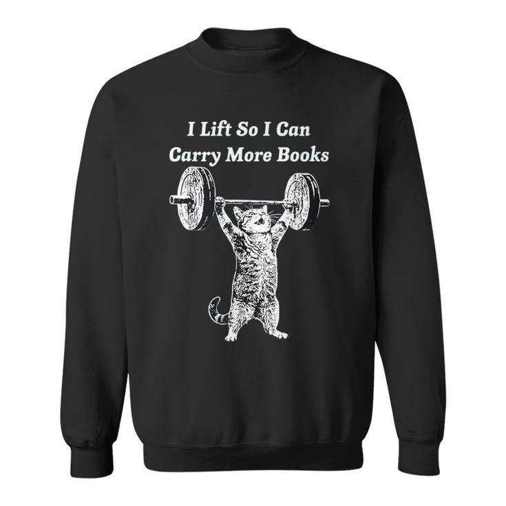 I Lift So I Can Carry More Books Cat Humor Sweatshirt I Lift So I Can Carry More Books Cat Humor Sweatshirt