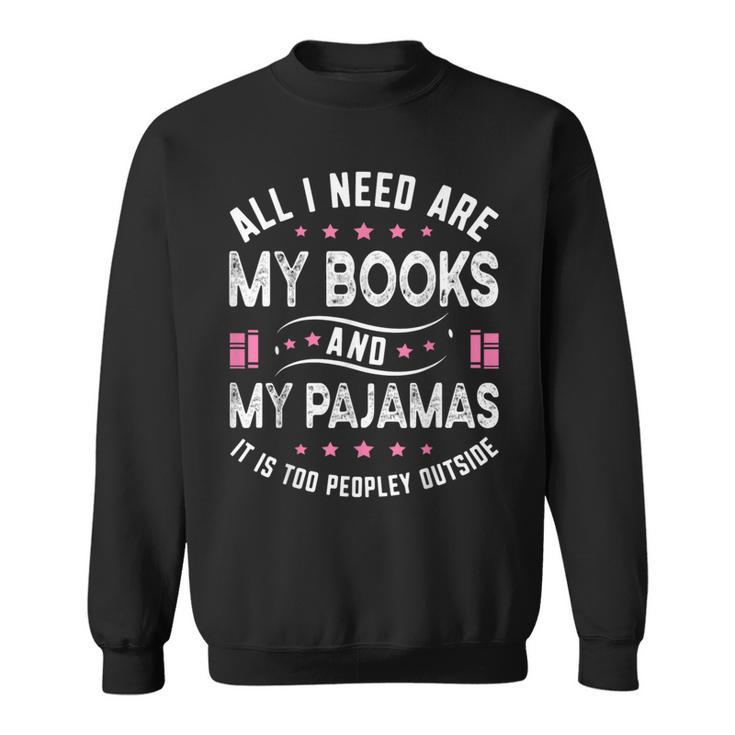 All I Need Are My Books My Pajamas It Is Too Peopley Outside Sweatshirt