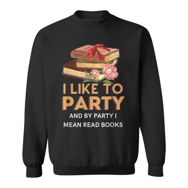 I Like To Party & By Party I Mean Read Books Reading Book Sweatshirt