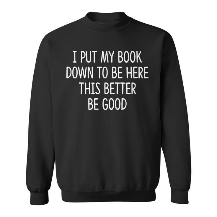 I Put My Book Down To Be Here This Better Be Good Sweatshirt
