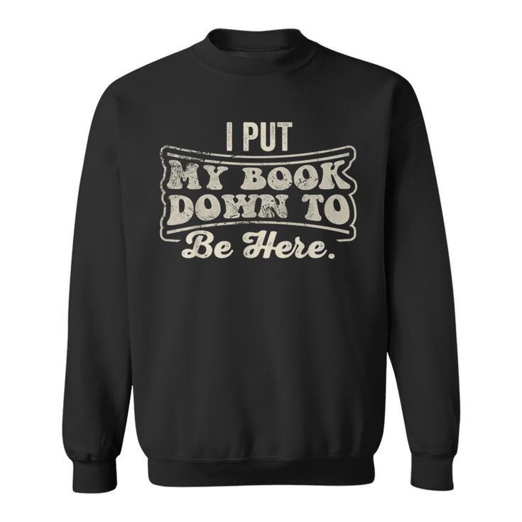 I Put My Book Down To Be Here Reader Sweatshirt