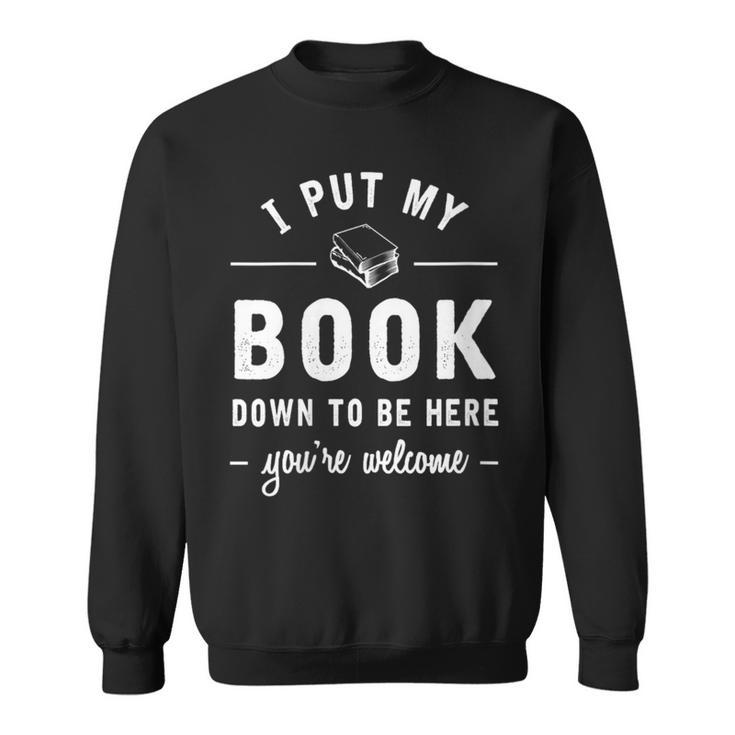 I Put My Book Down To Be Here Readers Bookworm Sweatshirt