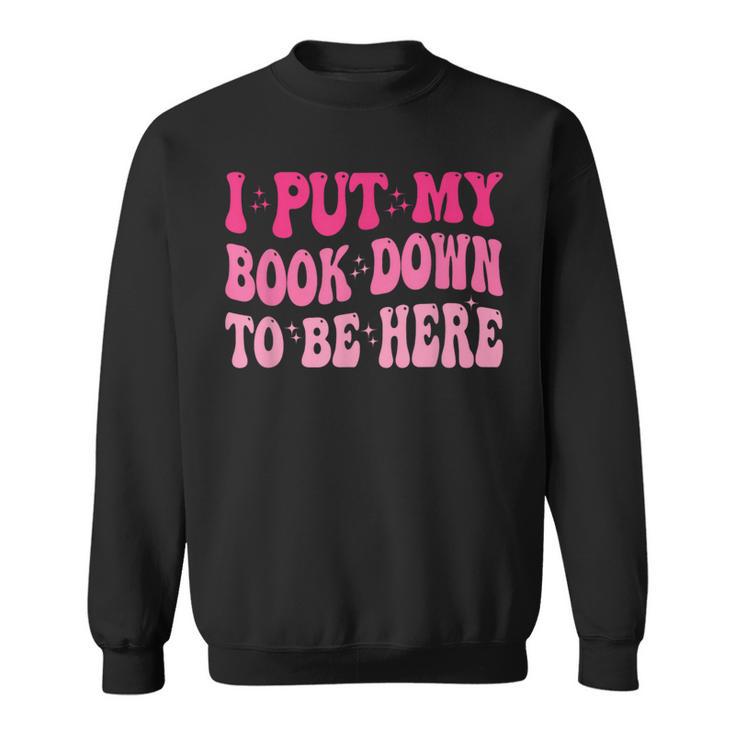 i Put My Book Down To Be Here Sweatshirt