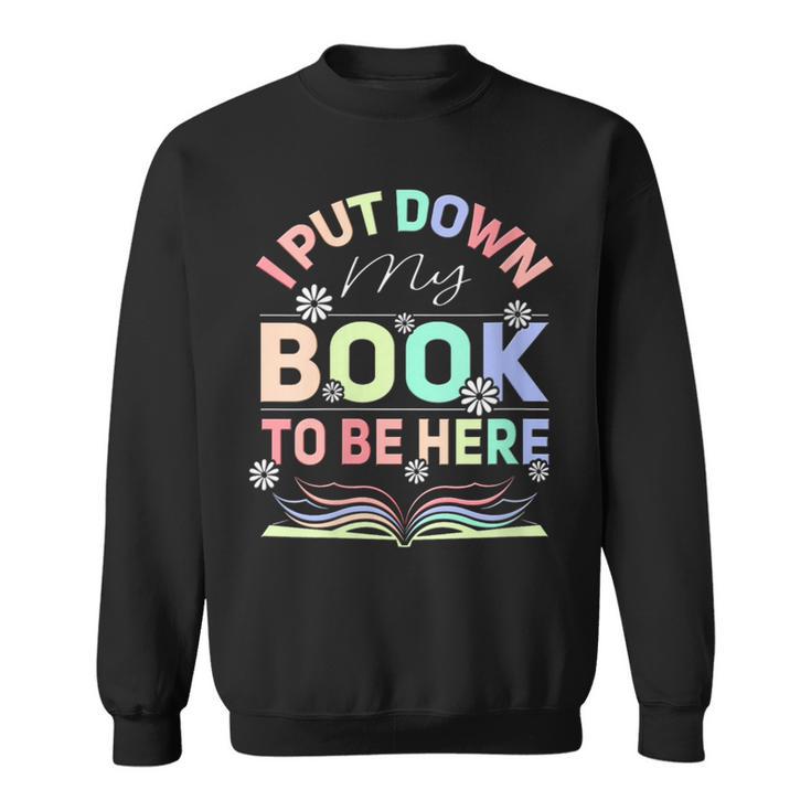 I Put Down My Book To Be Here I Put Down My Book Sweatshirt