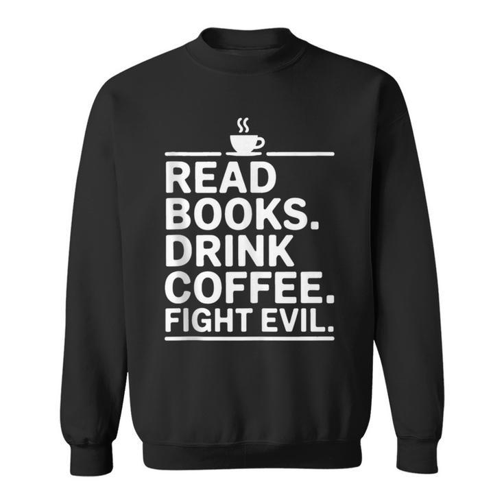 Read Books Drink Coffee Fight Evil Sweatshirt
