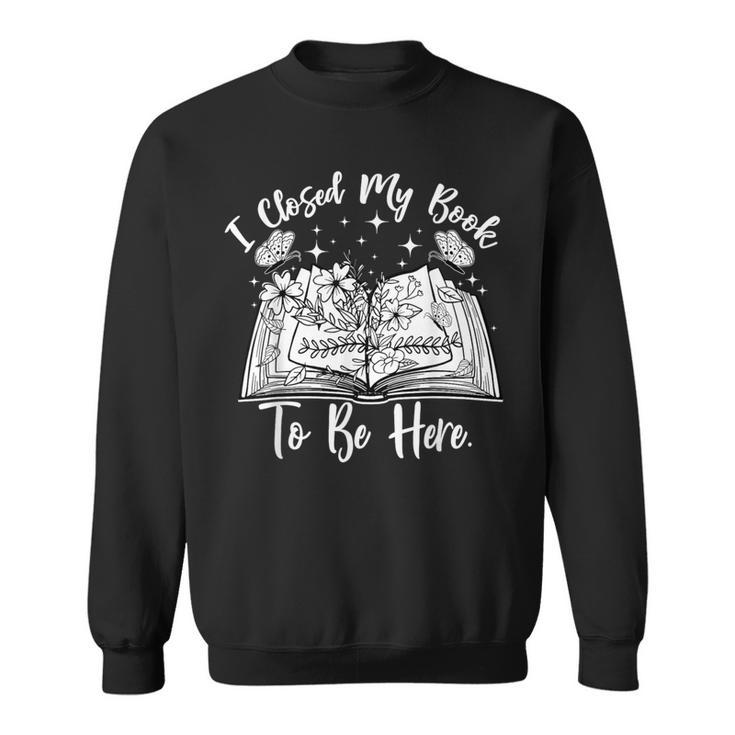Reading Closed My Book To Be Here Bookworm Bookish Sweatshirt