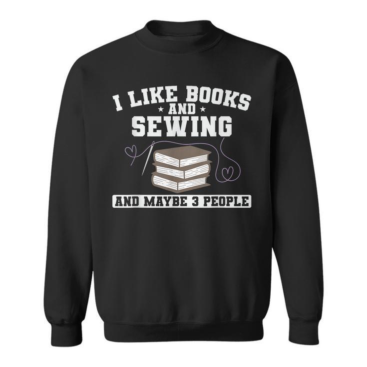 Sew I Like Books And Sewing And Maybe 3 People Sweatshirt