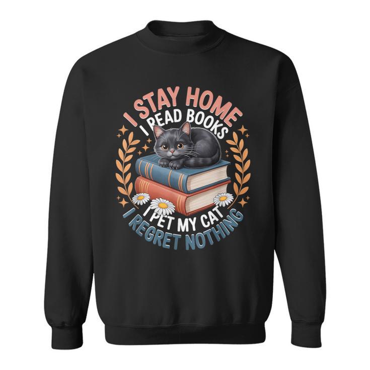 I Stay Home I Read Books I Pet My Cat I Regret Nothing Sweatshirt I Stay Home I Read Books I Pet My Cat I Regret Nothing Sweatshirt