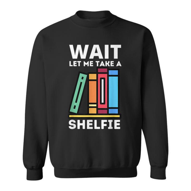 Wait Let Me Take A Shelfie Bookworm Book Pun Nerd Sweatshirt