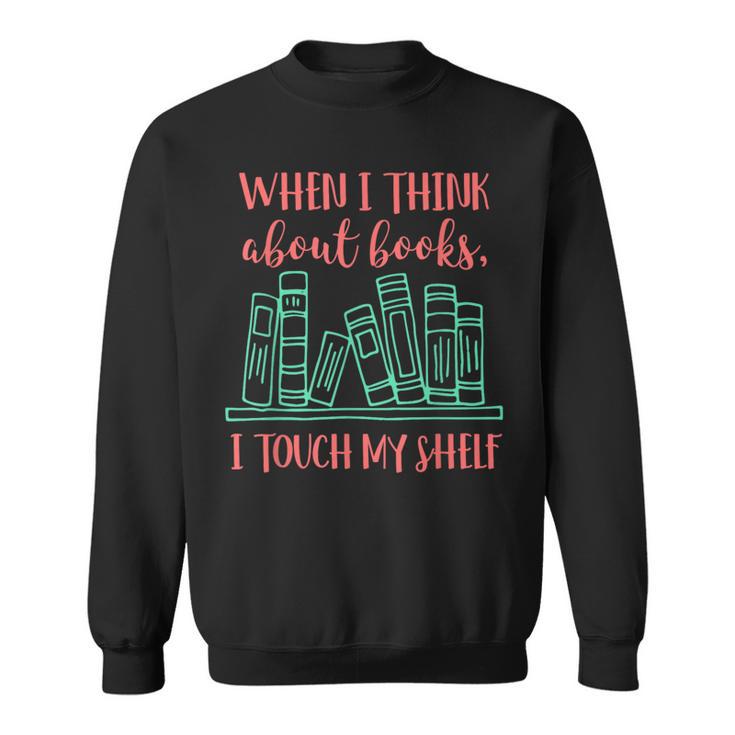 When I Think About Books I Touch My Shelf Book Lover Sweatshirt