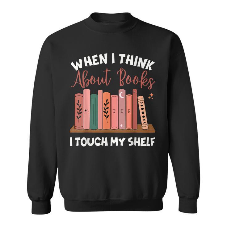 When I Think About Books I Touch My Shelf Bookworm Lovers Sweatshirt