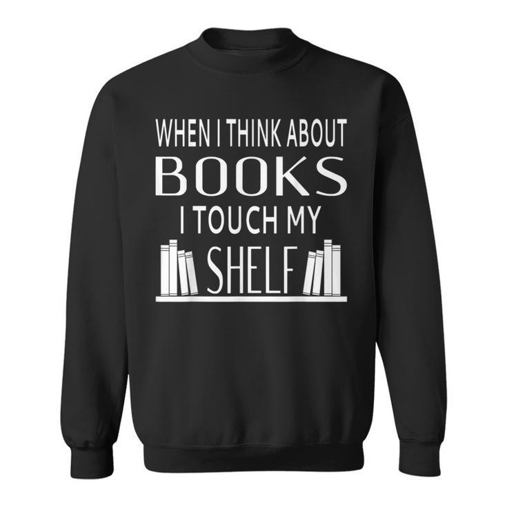When I Think About Books I Touch My Shelf Sweatshirt