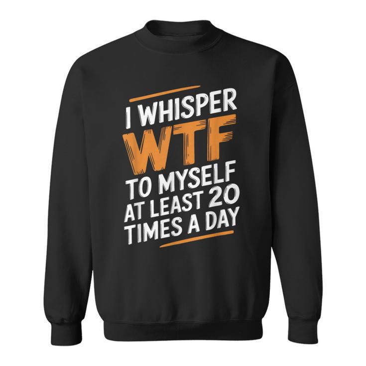 I Whisper Wtf To Myself Like 毎日20回 スウェットシャツ