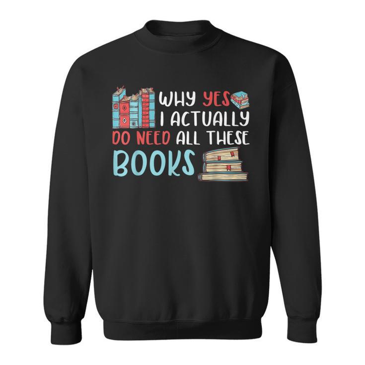 Why Yes I Actually Do Need All These Books Book Lovers Read Sweatshirt