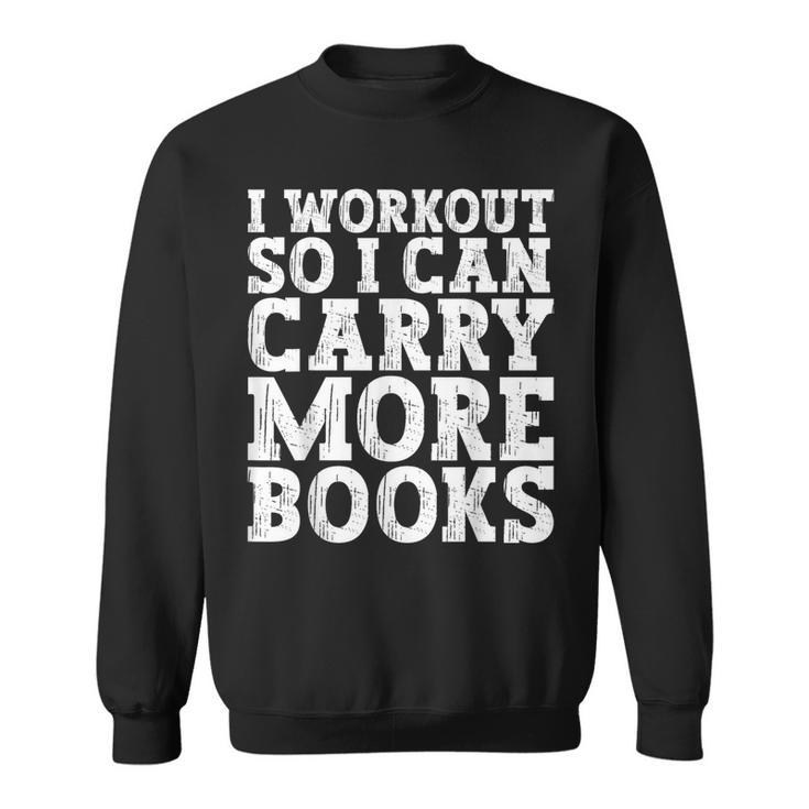 I Workout So I Can Carry More Books Lover Bookworm Gym Sweatshirt