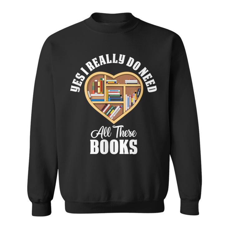 Yes I Do Really Need All These Books Sweatshirt
