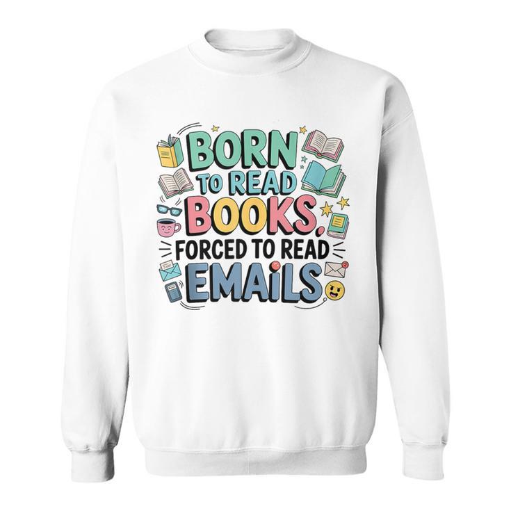 Born To Read Books Forced To Read Emails Book Lover Sweatshirt