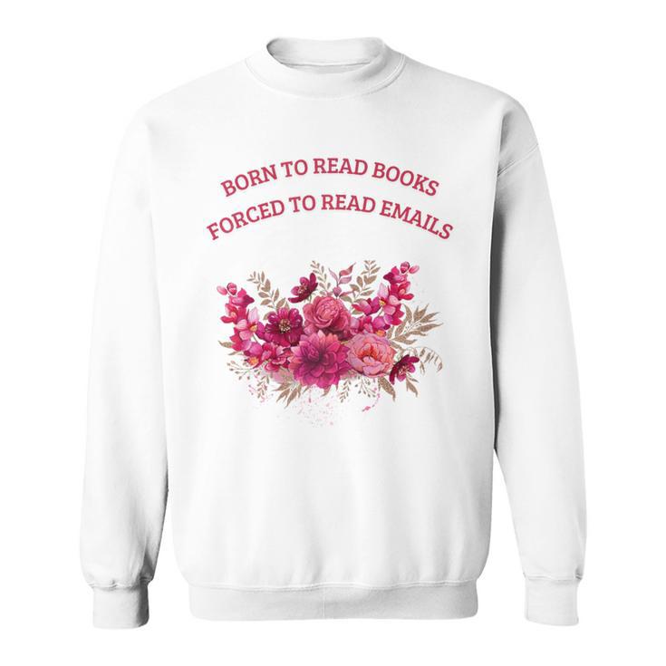 Born To Read Books Forced To Read Emails Floral Sweatshirt