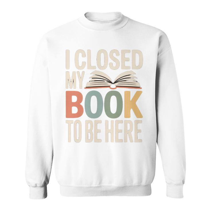 I Closed My Book To Be Here Reading Quote Sweatshirt