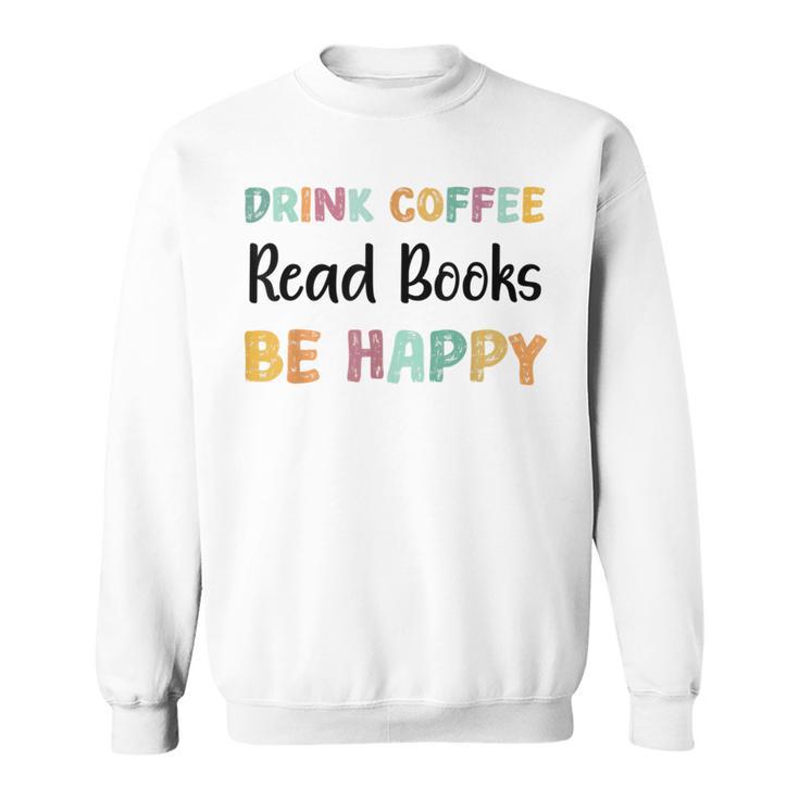 Drink Coffee Read Books Be Happy Book Lovers Reading Teacher Men Women Kids Sweatshirt