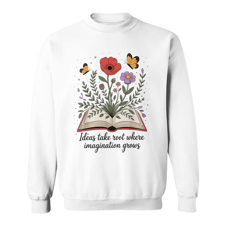 Ideas Take Root Where Imagination Grows Book Lover Quote Sweatshirt