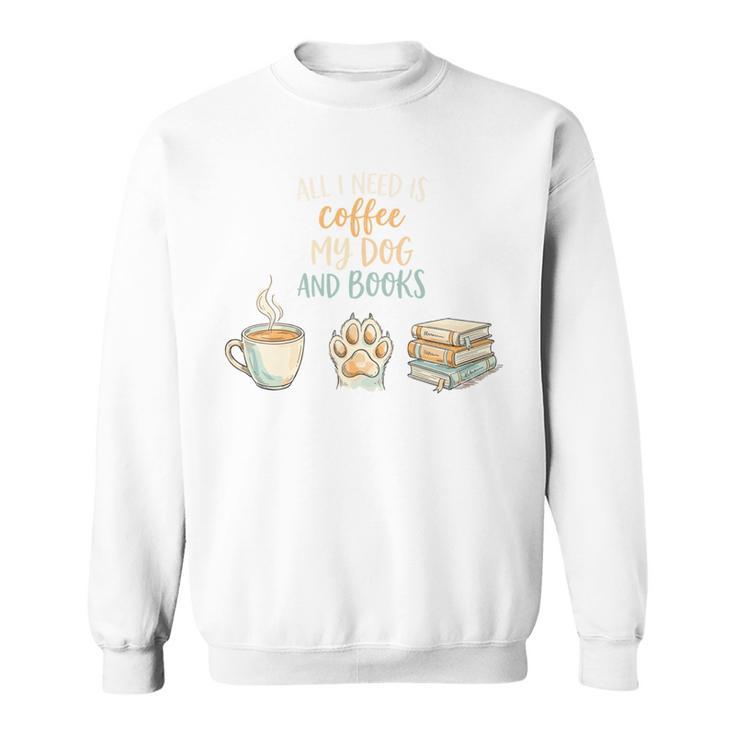 All I Need Is Coffee My Dog And Books Bookworm Dogs Sweatshirt