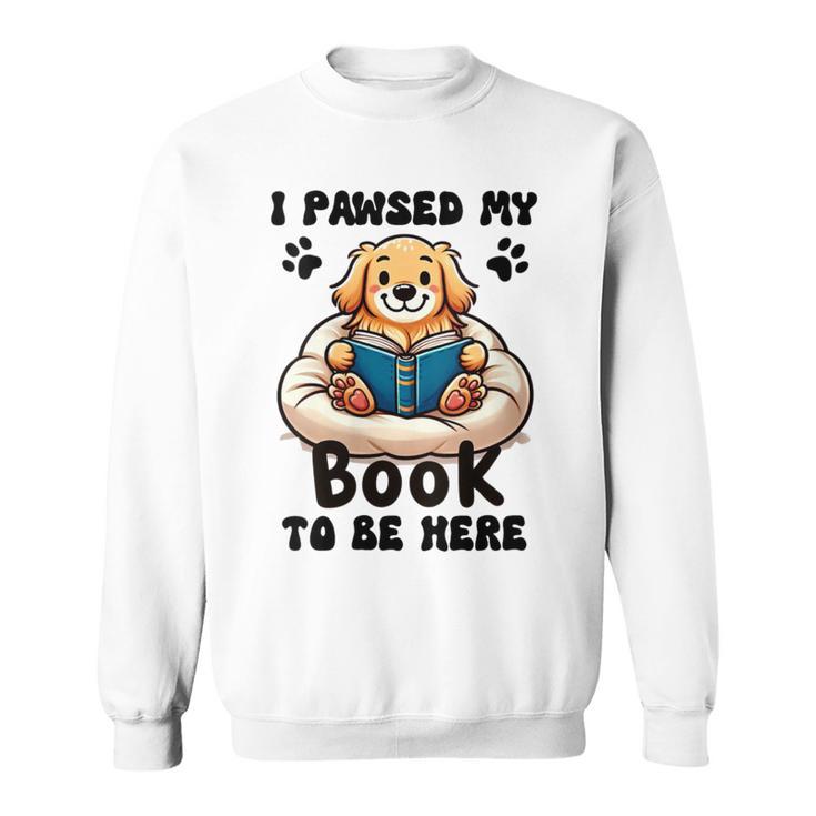 You Pawsed Here Dog Books Lovers I Paused My Book To Be Here Sweatshirt