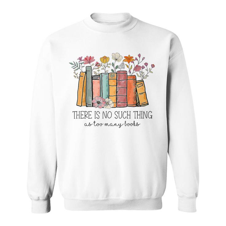 There Is No Such Thing As Too Many Books Floral Bookish Sweatshirt