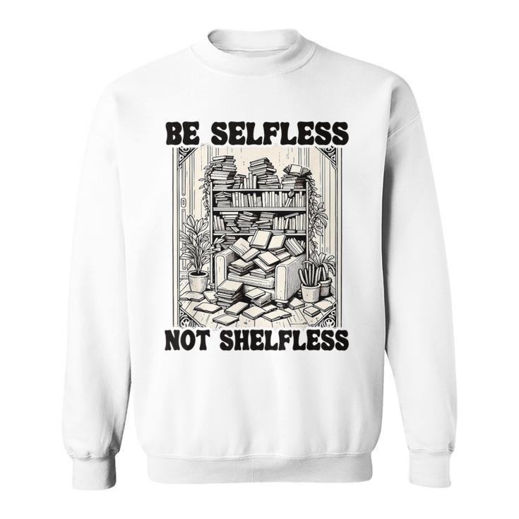 Be Selfless Not Shelfless Book Lover Bookworm Reading Sweatshirt