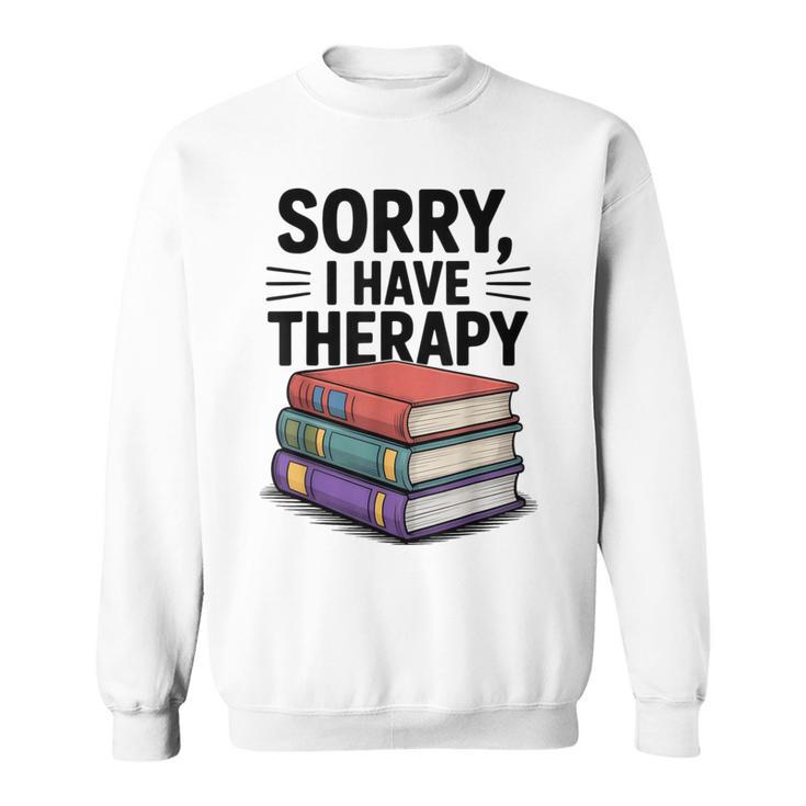 Sorry I Have Therapy Bookworm Bibliophile Reading Sweatshirt
