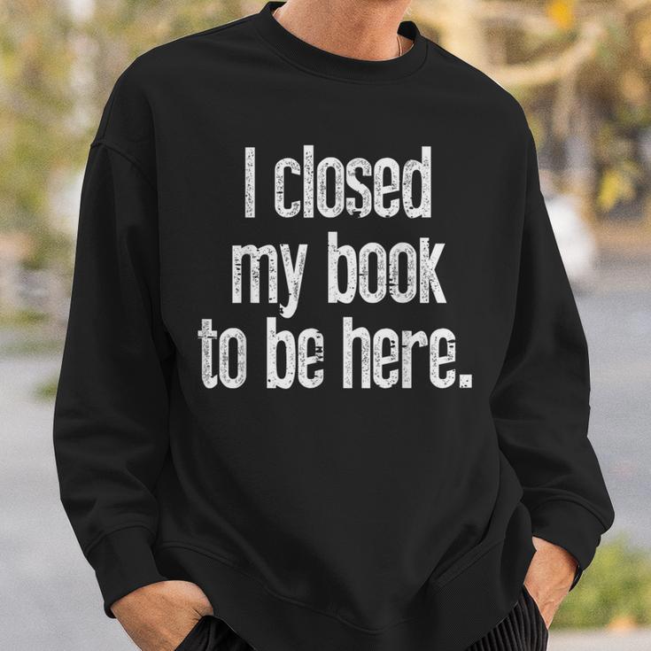 I Closed My Book To Be Here Reading Bookworm Librarian Sweatshirt Gifts for Him